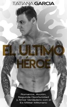 Paperback El Último Héroe: Romance, Acción, Segunda Oportunidad y Amor Verdadero con el Ex-Militar Millonario [Spanish] Book