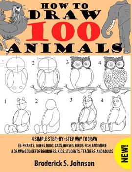 Paperback How To Draw 100 Animals: 4 Simple Step-by-Step Way To Draw: Elephants, Tigers, Dogs, Cats, Horses, Birds, Fish, And More A Drawing Guide For Be [Large Print] Book