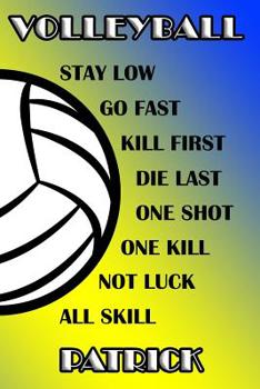Volleyball Stay Low Go Fast Kill First Die Last One Shot One Kill Not Luck All Skill Patrick: College Ruled Composition Book Blue and Yellow School Colors