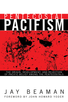 Pentecostal Pacifism: The Origin, Development, And Rejection Of Pacific Belief Among The Pentecostals (Pentecostals, Peacemaking, And Social Justice)