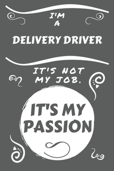 I'm A Delivery Driver It's Not My Job It's My Passion: Perfect Gag Gift For A Delivery Driver Who Happens To Be Passionate About Their Job! | Blank ... | Job | Humour and Banter | Birthday| Hen |