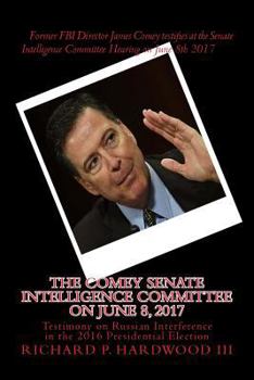 The COMEY Senate Intelligence Committee on June 8, 2017: Testimony on Russian Interference in the 2016 Presidential Election