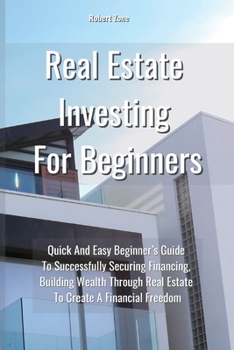 Paperback Real Estate Investing For Beginners: Quick and Easy Beginner's Guide to Successfully Securing Financing, Building Wealth Through Real Estate To Create Book