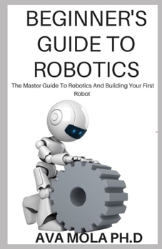 Paperback Beginner's Guide to Robotics: The Master Guide To Robotics And Building Your First Robot Book