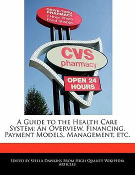 A Guide to the Health Care System : An Overview, Financing, Payment Models, Management, Etc