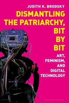Hardcover Dismantling the Patriarchy, Bit by Bit: Art, Feminism, and Digital Technology Book