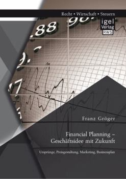 Financial Planning - Geschaftsidee Mit Zukunft: Ursprunge, Preisgestaltung, Marketing, Businessplan
