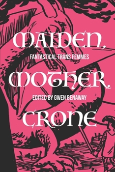 Paperback Maiden, Mother, Crone: Fantastical Trans Femmes: Kickstarter Edition Book