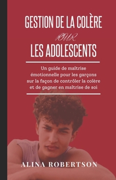 Paperback Gestion de la Colère Pour Les Adolescents: Un guide de maîtrise émotionnelle pour les garçons sur la façon de contrôler la colère et de gagner en maît [French] Book