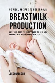 Paperback 50 Meal Recipes to Boost Your Breastmilk Production: Give Your Body the Right Foods to Help You Generate High Quality Breastmilk Fast Book