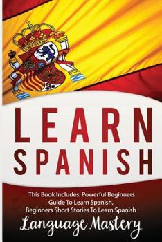 Paperback Learn Spanish: This Book Includes: Powerful Beginners Guide To Learn Spanish, Beginners Short Stories To Learn Spanish Book