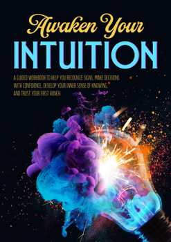 Awaken Your Intuition: A Guided Workbook to Help You Recognize Signs, Make Decisions with Confidence, Develop Your Inner Sense of Knowing, and Trust Your First Hunch