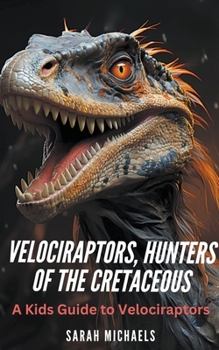 Paperback Velociraptors, Hunters of the Cretaceous: A Kids Guide to Velociraptors Book