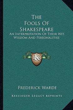 The Fools of Shakespeare: An Interpretation of Their Wit, Wisdom and Personalities