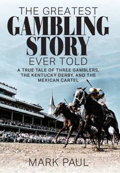 Hardcover The Greatest Gambling Story Ever Told: A True Tale of Three Gamblers, the Kentucky Derby, and the Mexican Cartel Book