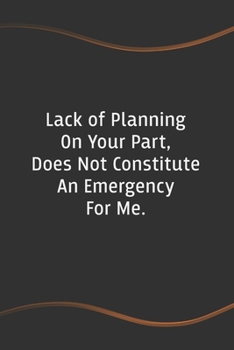 Paperback Lack of Planning on Your Part, Does Not Constitute an Emergency on My Part: Blank Lined Journal for Coworkers and Friends - Perfect Employee Appreciat Book