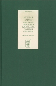Hardcover Secular Saints: Performing Frida Kahlo, Carlos Gardel, Eva Perón, and Selena Book