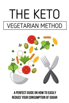 Paperback The Keto Vegetarian Method: A Perfect Guide On How To Easily Reduce Your Consumption Of Sugar: Low Carb Diet For Vegetarians & Vegans Book