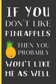 Paperback If You Don't Like Pineapples Then You Probably Won't Like Me As Well: Pineapple Gifts: Small Lined Notebook / Journal / Diary To Write In (6" x 9") Book