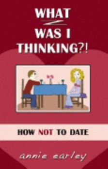 Unknown Binding What Was I Thinking?: How Not to Date Book