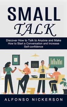 Paperback Small Talk: Discover How to Talk to Anyone and Make Friends (How to Start a Conversation and Increase Self-confidence) Book