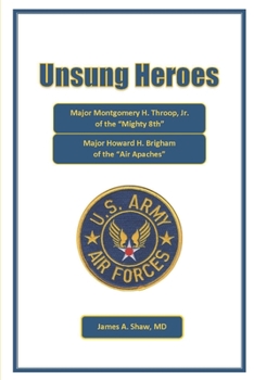 Unsung Heroes: Major Montgomery H. Throop, Jr. of the Mighty Eighth. Major Howard H. Brigham of the Air Apaches.
