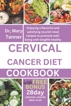 CERVICAL CANCER DIET COOKBOOK: Enjoying a flavorful and satisfying nourish meal recipes to promote well-being with longlife healthy
