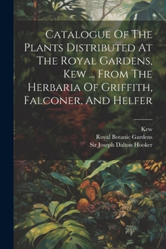 Paperback Catalogue Of The Plants Distributed At The Royal Gardens, Kew ... From The Herbaria Of Griffith, Falconer, And Helfer Book