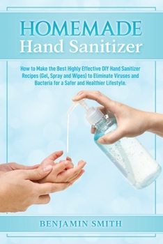 Paperback Homemade Hand Sanitizer: How to Make the Best Highly Effective DIY Hand Sanitizer Recipes (Gel, Spray and Wipes) to Eliminate Viruses and Bacte Book