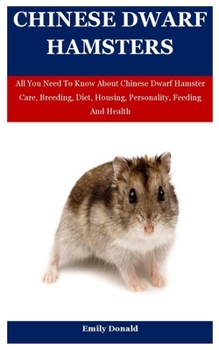 Paperback Chinese Dwarf Hamsters: All You Need To Know About Chinese Dwarf Hamster Care, Breeding, Diet, Housing, Personality, Feeding And Health Book