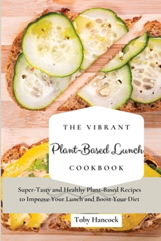 The Vibrant Plant-Based Lunch Cookbook: Super-Tasty and Healthy Plant-Based Recipes to Improve Your Lunch and Boost Your Diet