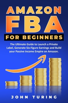 Paperback Amazon FBA for Beginners: The Ultimate Guide to Launch a Private Label, Generate Six-Figure Earnings and Build your Passive Income Empire on Ama Book