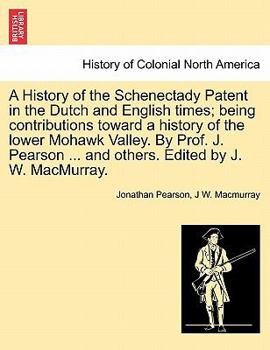 Paperback A History of the Schenectady Patent in the Dutch and English times; being contributions toward a history of the lower Mohawk Valley. By Prof. J. Pears Book