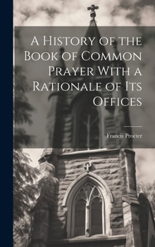 Hardcover A History of the Book of Common Prayer With a Rationale of its Offices Book