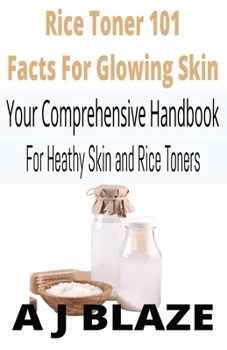 Paperback Rice Toner 101: Quick Facts for Glowing Skin: Your Comprehensive Handbook for Healthy Skin and Rice Toners Book