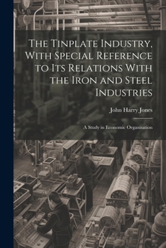 Paperback The Tinplate Industry, With Special Reference to its Relations With the Iron and Steel Industries; a Study in Economic Organisation Book