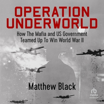 Operation Underworld: How the Mafia and Us Government Teamed Up to Win World War II