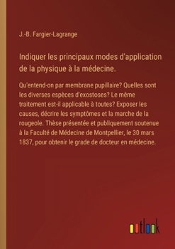 Indiquer les principaux modes d'application de la physique à la médecine.: Qu'entend-on par membrane pupillaire? Quelles sont les diverses espèces ... les symptômes et la m (French Edition)