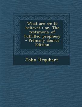 Paperback What Are We to Believe?: Or, the Testimony of Fulfilled Prophecy - Primary Source Edition Book