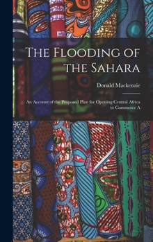 Hardcover The Flooding of the Sahara: An Account of the Proposed Plan for Opening Central Africa to Commerce A Book