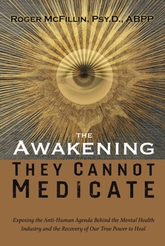 The Awakening They Cannot Medicate: Exposing the Anti-Human Agenda Behind the Mental Health Industry and the Recovery of Our True Power to Heal