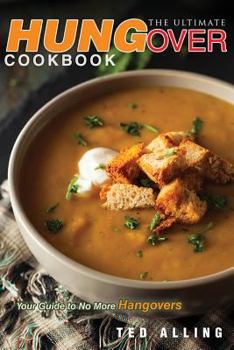 The Ultimate Hungover Cookbook - Your Guide to No More Hangovers: The Only Hangover Cure Book You Will Ever Need