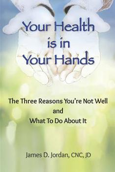 Your Health is in Your Hands: The Three Reasons You're Not Well and What To Do About It