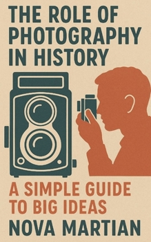 The Role of Photography in History: A Simple Guide to Big Ideas