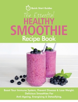 Paperback The Essential Healthy Smoothie Recipe Book: Boost Your Immune System, Prevent Disease & Lose Weight. Delicious Smoothies For Anti-Ageing, Energising & Book