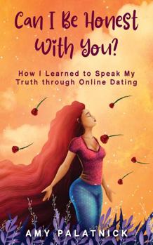 Can I Be Honest With You?: How I Learned to Speak My Truth through Online Dating