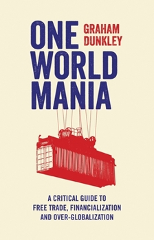 Hardcover One World Mania: A Critical Guide to Free Trade, Financialization and Over-Globalization Book