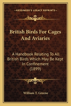 Paperback British Birds For Cages And Aviaries: A Handbook Relating To All British Birds Which May Be Kept In Confinement (1899) Book