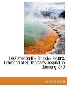 Paperback Lectures on the Eruptive Fevers, Delivered at St. Thomas's Hospital, in January 1843 Book
