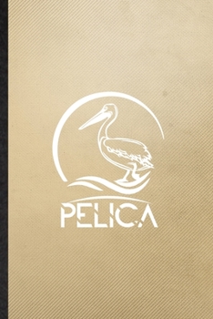 Pelica: Lined Notebook For Wild Seabird Pelican. Funny Ruled Journal For Animal Nature Lover. Unique Student Teacher Blank Composition/ Planner Great For Home School Office Writing